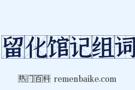 留化馆记组词是什么意思的图片